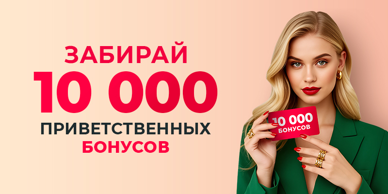 ЗАБИРАЙ 10 000 ПРИВЕТСТВЕННЫХ БОНУСОВ